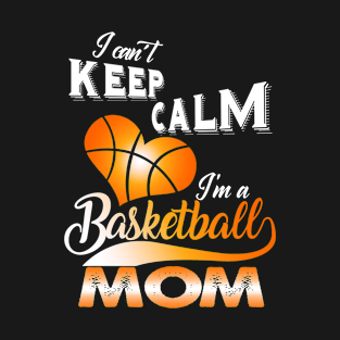 I Can't Keep Calm I'm A Basketball Mom T-Shirt