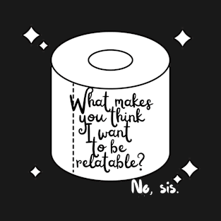 What makes you think I want to be relatable? T-Shirt