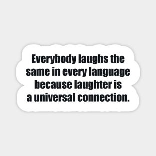 Everybody laughs the same in every language because laughter is a universal connection Magnet