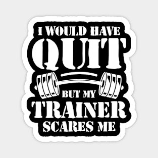 I Would Have Quit But My Trainer Scares Me Magnet