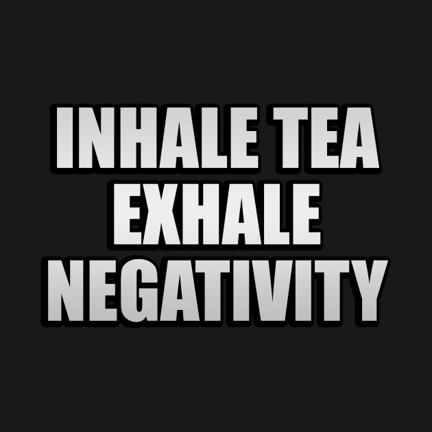 Inhale tea exhale negativity by It'sMyTime