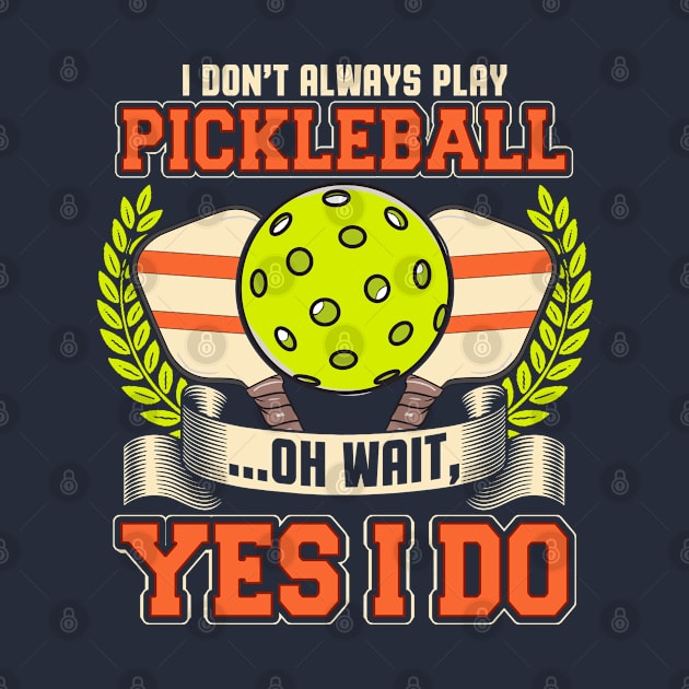 I Dont Always Play Pickleball Oh Wait Yes I Do by E