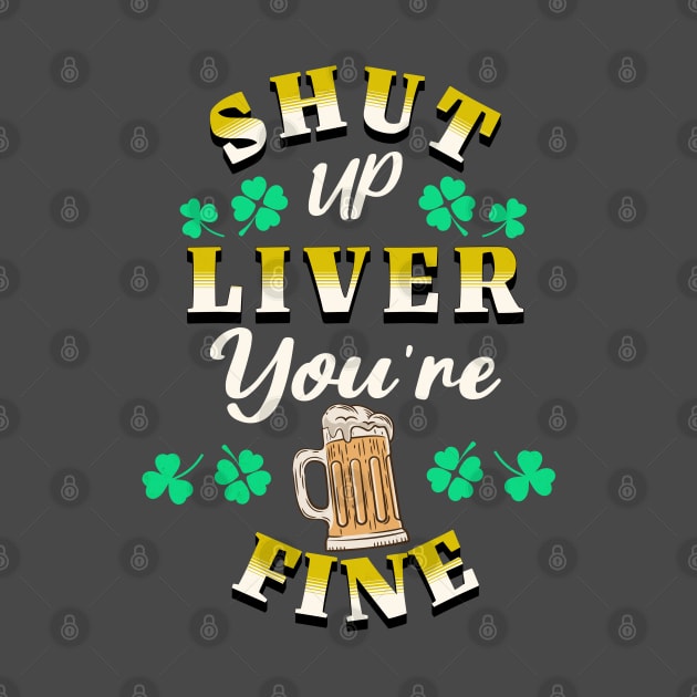 St Patricks Day Shut Up Liver You're Fine by Barts Arts