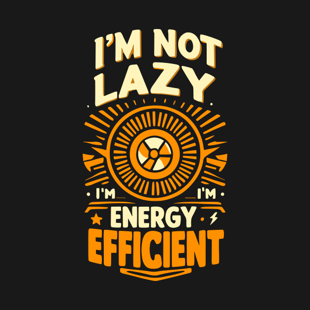 Energy Efficient, Not Lazy - Funny Eco-Friendly by DAVINCIOO