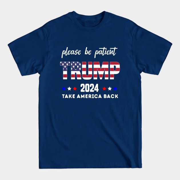 Discover Be Patient Trump 2024 Take America Back - Funny Trump 2024 - trump supporters - Anti Biden Saying - Trump 2024 Take America Back - T-Shirt