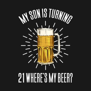 My Son Is Turning 21 Where's My Beer? T-Shirt