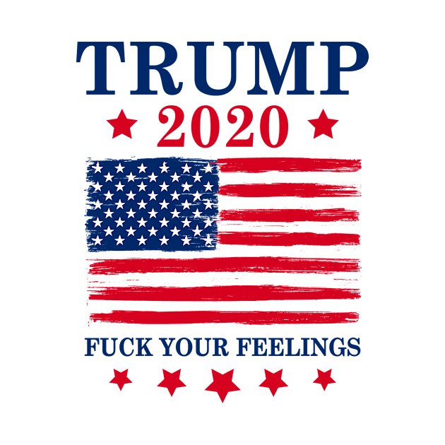 Trump 2020 Fuck Your Feelings by PixelArt