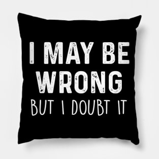 I May Be Wrong But I Doubt It Pillow