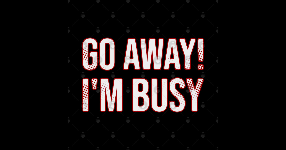Go away! Im Busy \ Funny saying - Im Busy - Sticker | TeePublic
