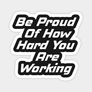 Be Proud Of How Hard You Are Working Magnet