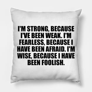 I'm strong, because I've been weak. I'm fearless, because I have been afraid. I'm wise, because i have been foolish Pillow