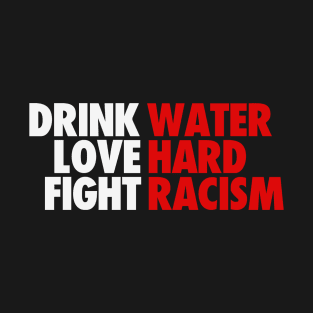 DRINK WATER LOVE HARD FIGHT RACISM T-Shirt