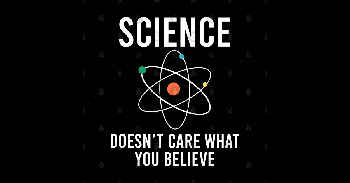 Science Doesn't Care What You Believe In Science Doesnt Care What You