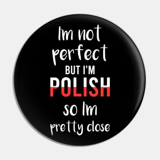 I'm not perfect but I'm Polish so I'm pretty close, Funny Polish gift Pin