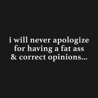 i will never apologize for having a fat ass & correct opinions T-Shirt