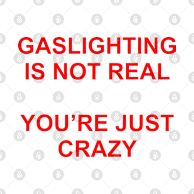 Gaslighting Is Not Real You're Just Crazy by Burblues