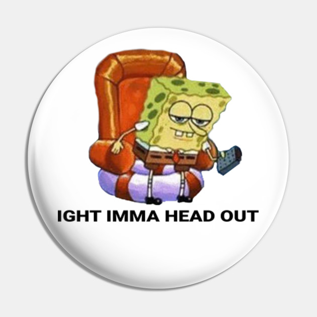 Ight Imma Head Out Spongebob Meme Pin Teepublic