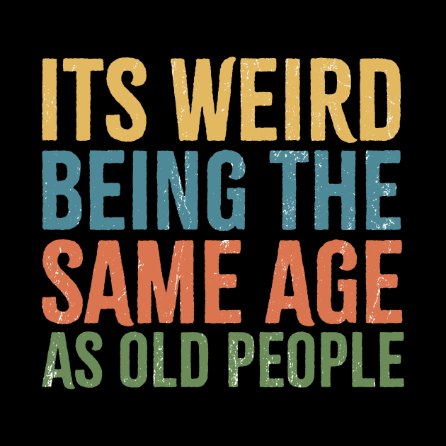 its weird being the same age as old people by Retusafi