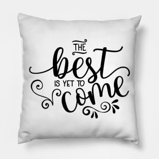 The Best Is Yet To Come Pillow