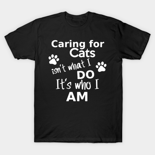 caring for cats isn't what i do it's who i am - Cat Gifts For Mom - T-Shirt