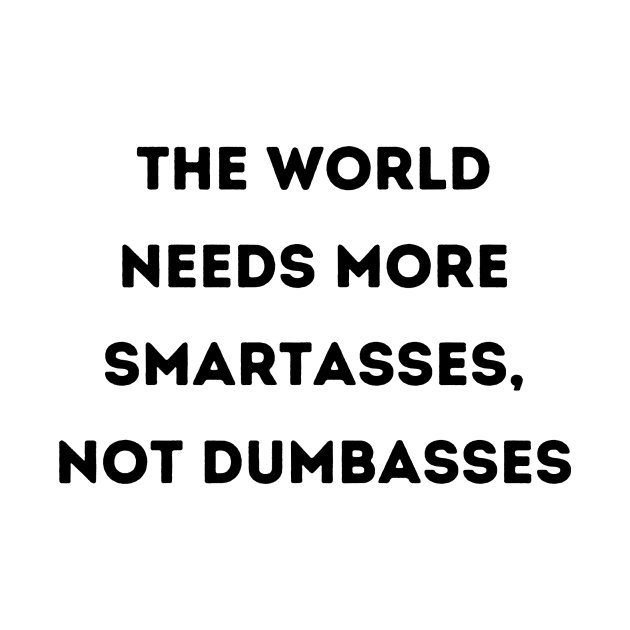 The World Needs Smartasses, Not Dumbasses by FairyMay