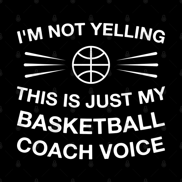 I'm Not Yelling This Is Just My Basketball Coach Voice by FOZClothing