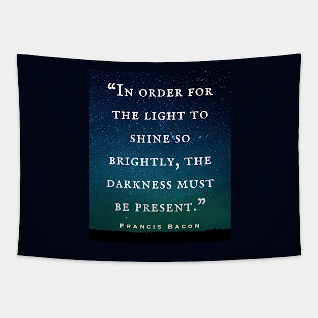 Francis Bacon quote: “In order for the light to shine so brightly, the darkness must be present.” Tapestry by artbleed