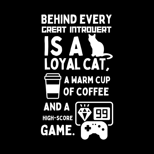 BEHIND EVERY GREAT INTROVERT IS A LOYAL CAT, A WARM CUP OF COFFEE, AND A HIGH-SCORE GAME. by Retro Meowster