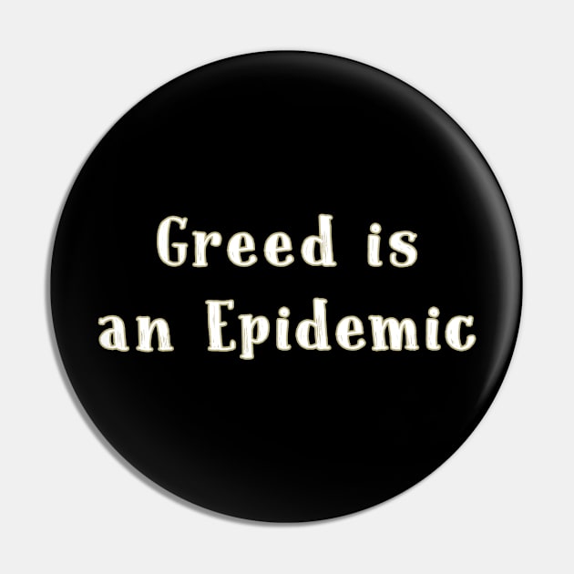 Greed is an epidemic T-shirt Pin by TracyMichelle