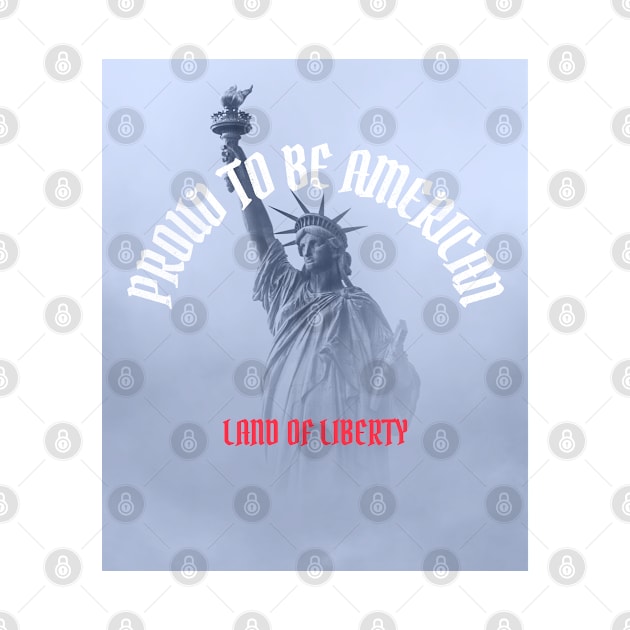 Proud To Be American: Land of Liberty by Printed Passion