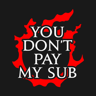 You don't pay my sub - Funny gift idea for FF14 MMORPG fan T-Shirt