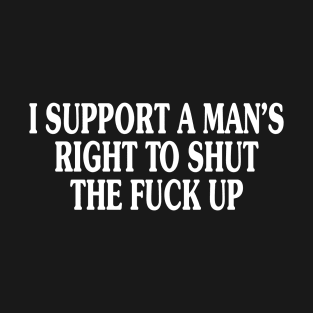 I Support A Man's Right To Shut The F*ck Up T-Shirt