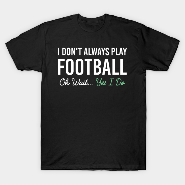 Discover I Don't Always Play Football Oh Wait Yes I Do, Funny Football Lovers Gift - I Dont Always Play Football Oh Wait - T-Shirt