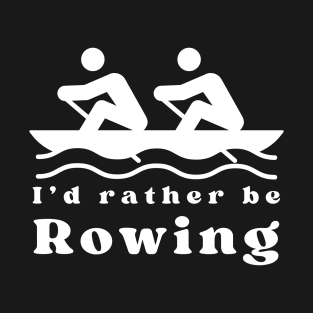 I'd rather be rowing T-Shirt