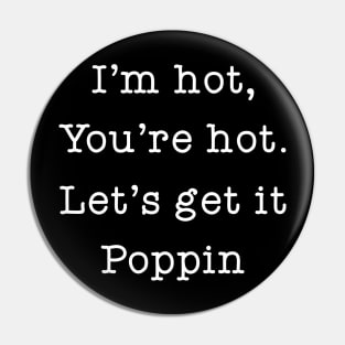 I'm Hot You're Hot Let's Get It Poppin Pin