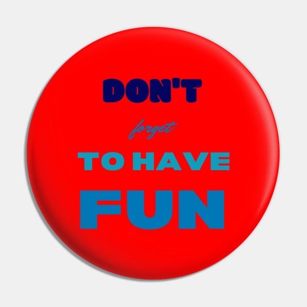 Don't Forget To Have Fun Pin by baha2010