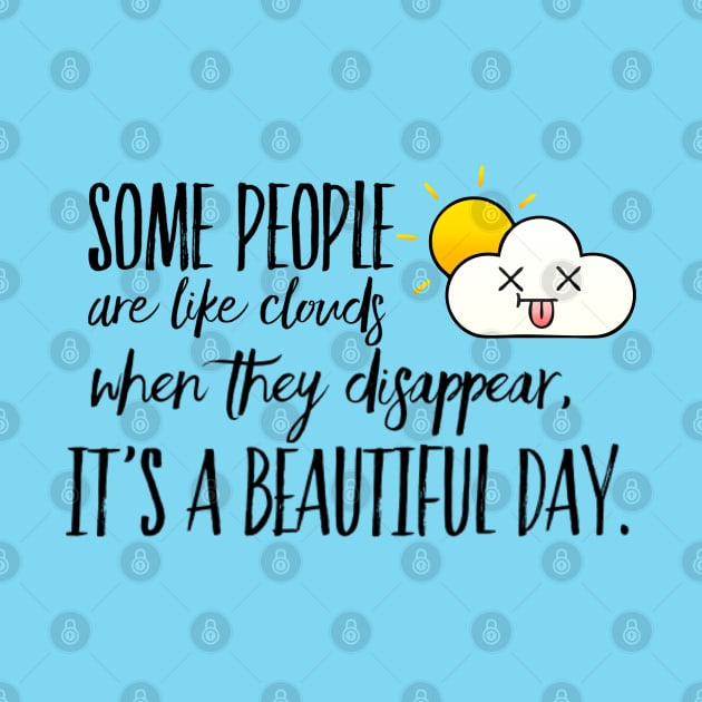 Some People are like Clouds. When they Disappear, It's a Beautiful Day - Happy Positive Thinking - Funny by Seaglass Girl Designs