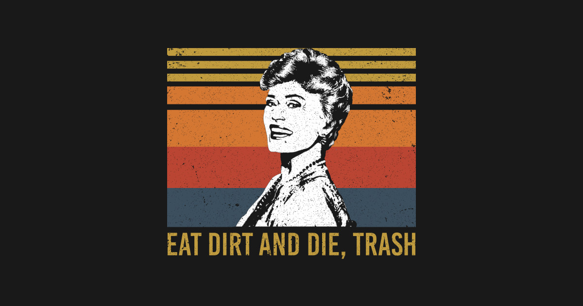 Eat Dirt and Die Trash Funny Love - Golden Girls - T-Shirt | TeePublic