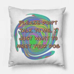 Please Don't Talk To Me, I Just Want To Meet Your Dog Pillow