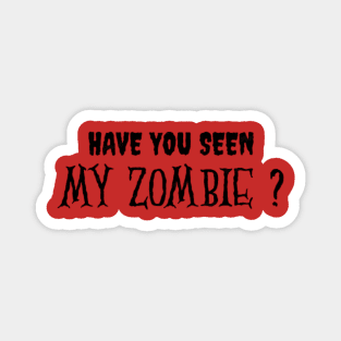 HAVE YOU SEEN MY ZOMBIE ? - Funny Hallooween Zombie Quotes Magnet