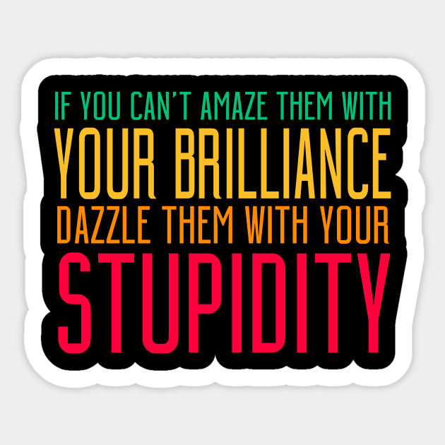 If You Can T Amaze Them With Your Brilliance Dazzle Them With Your Stupidity Stupidity Quote Sticker Teepublic