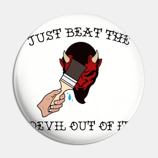 Just Beat the Devil Out Of It Pin