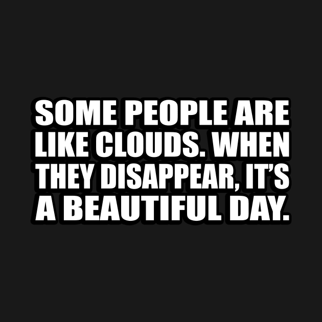 Some people are like clouds. When they disappear, it’s a beautiful day by D1FF3R3NT