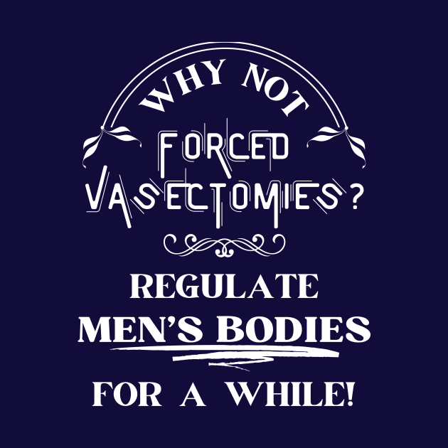 Forced Vasectomies - Pro Roe Pro Choice Blue by EvolvedandLovingIt