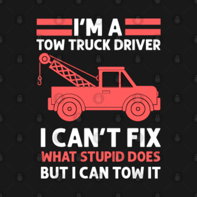 I'm A Tow Truck Driver I Can't Fix What Stupid Does But I Can Tow It