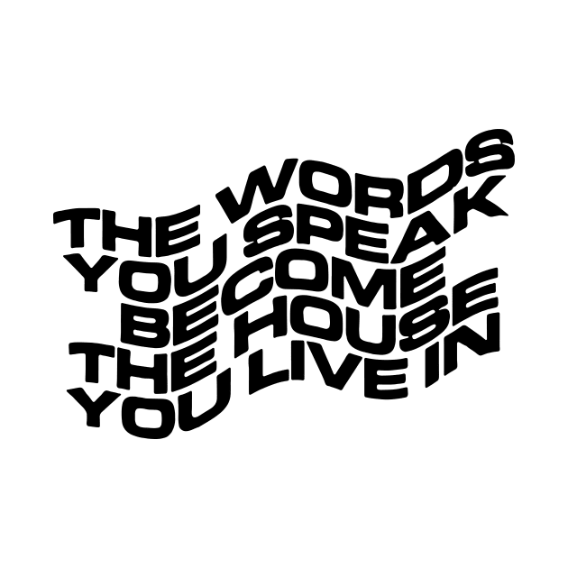 THE WORDS YOU SPEAK BECOME THE HOUSE YOU LIVE IN by TheCosmicTradingPost