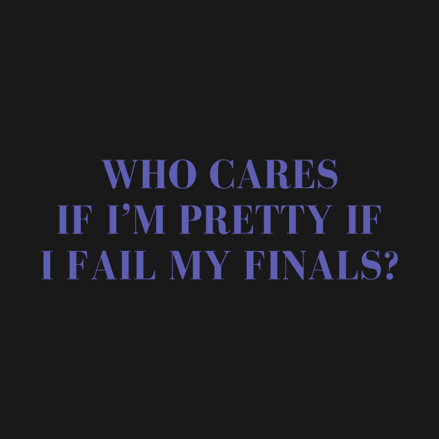 Who cares if I'm pretty if I fail my finals? by yourstruly