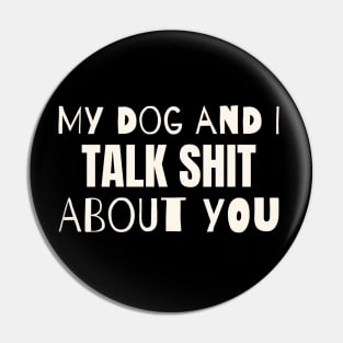 My dog and i talk shit about you Pin