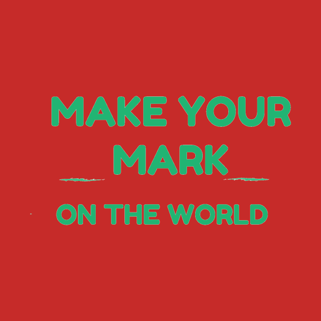 MAKE YOUR MARK ON THE WORLD by GoodNewsShared
