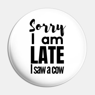 Sorry I am late, i saw a cow Pin